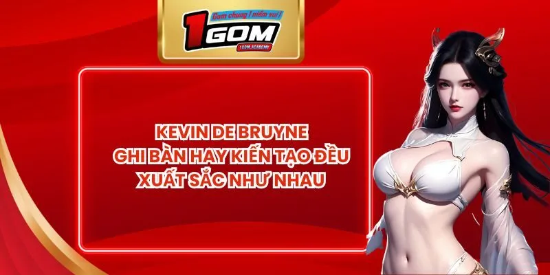 Kevin De Bruyne Ghi Bàn Hay Kiến Tạo Đều Xuất Sắc Như Nhau